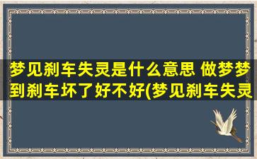 梦见刹车失灵是什么意思 做梦梦到刹车坏了好不好(梦见刹车失灵代表什么？刹车失灵梦境解析！)